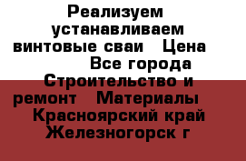 Реализуем, устанавливаем винтовые сваи › Цена ­ 1 250 - Все города Строительство и ремонт » Материалы   . Красноярский край,Железногорск г.